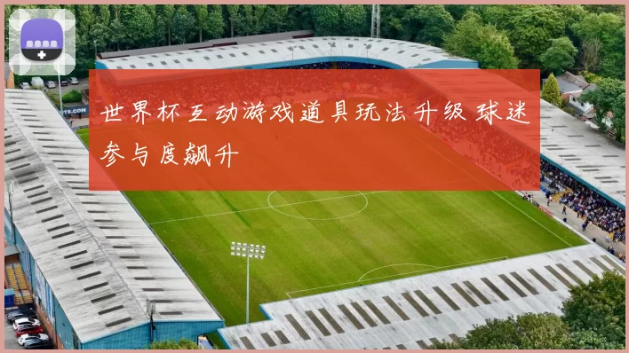 世界杯互动游戏道具玩法升级 球迷参与度飙升
