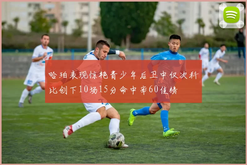 哈珀表现惊艳青少年后卫中仅次科比创下10场15分命中率60佳绩
