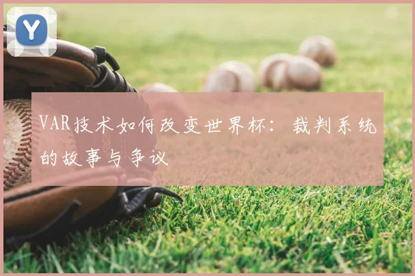 VAR技术如何改变世界杯：裁判系统的故事与争议